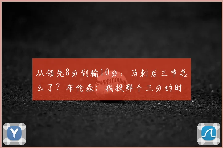 从领先8分到输10分,马刺后三节怎么了?布伦森:我投那个三分的时候没想太多_纽约尼克斯_文班_亚马