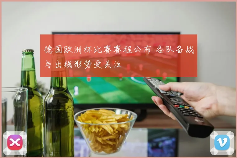 德国欧洲杯比赛赛程公布 各队备战与出线形势受关注