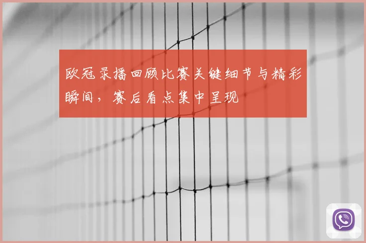 欧冠录播回顾比赛关键细节与精彩瞬间,赛后看点集中呈现
