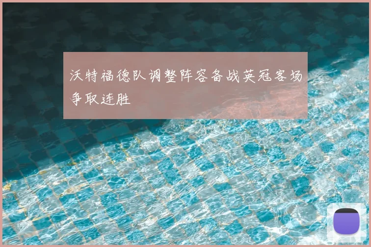 沃特福德队调整阵容备战英冠客场争取连胜