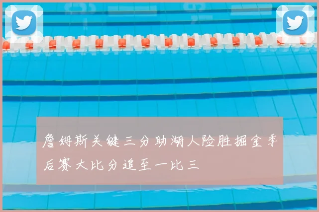 詹姆斯关键三分助湖人险胜掘金季后赛大比分追至一比三