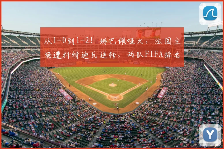 从1-0到1-2！姆巴佩哑火，法国主场遭科特迪瓦逆转，两队FIFA排名差33位_比赛_控球_尼古拉·佩佩