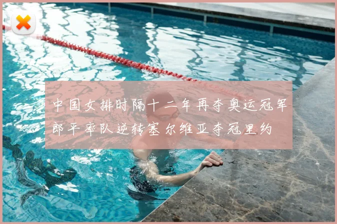 中国女排时隔十二年再夺奥运冠军郎平率队逆转塞尔维亚夺冠里约