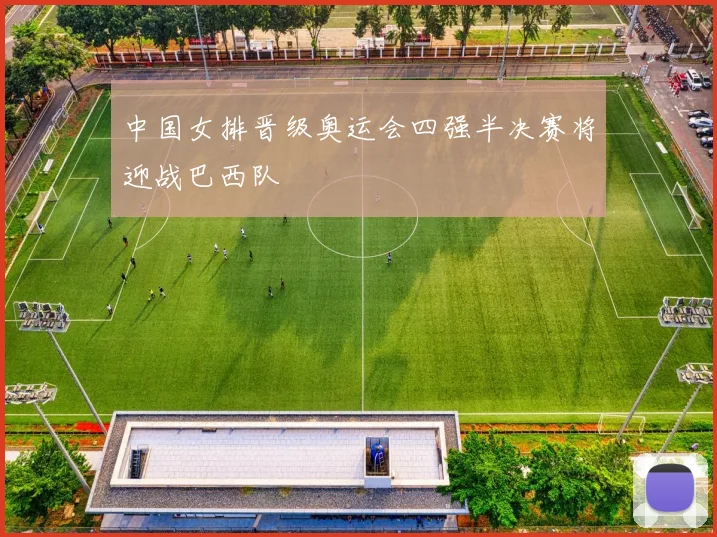 中国女排晋级奥运会四强半决赛将迎战巴西队