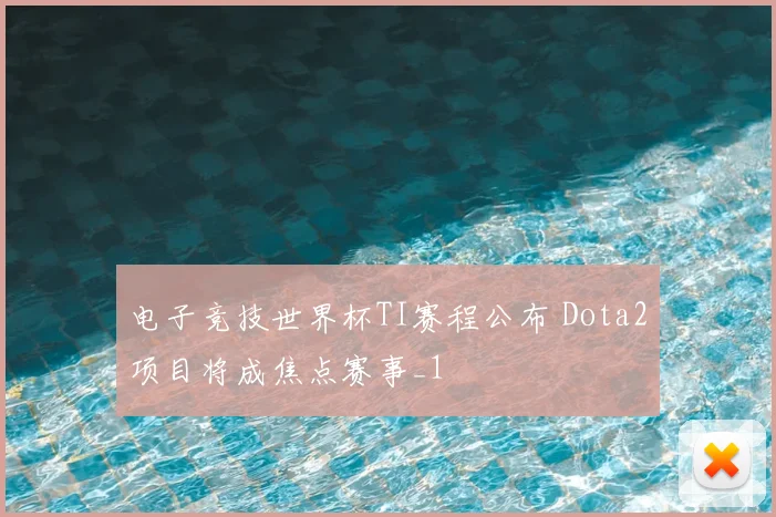 电子竞技世界杯TI赛程公布 Dota2项目将成焦点赛事_1