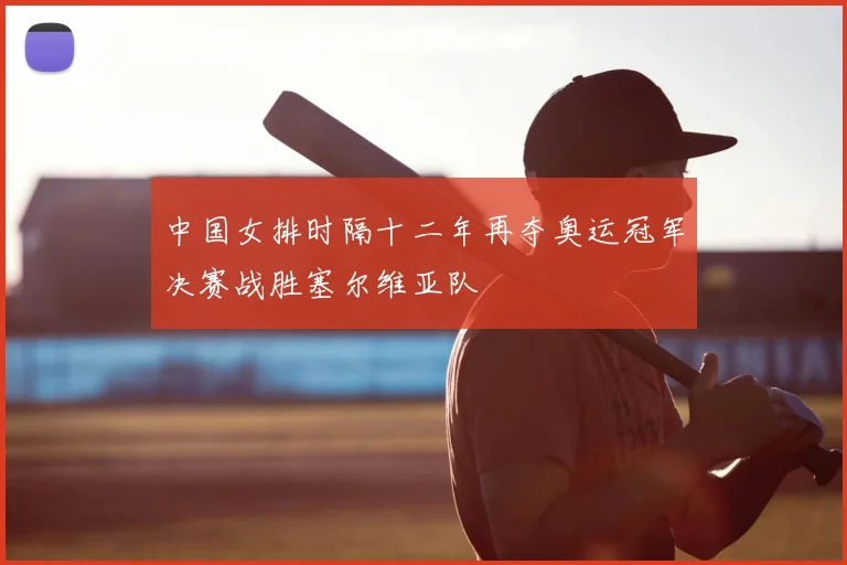 中国女排时隔十二年再夺奥运冠军决赛战胜塞尔维亚队