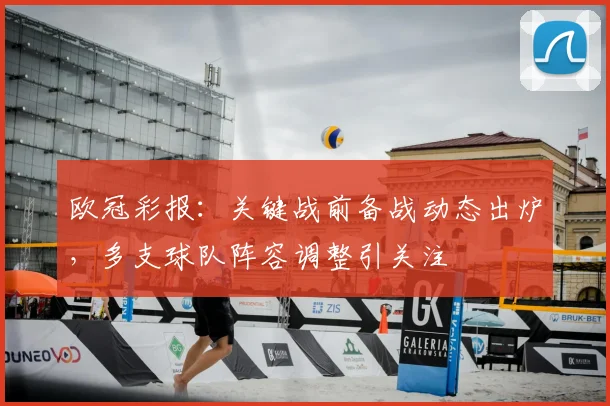 欧冠彩报：关键战前备战动态出炉，多支球队阵容调整引关注