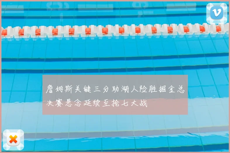 詹姆斯关键三分助湖人险胜掘金总决赛悬念延续至抢七大战