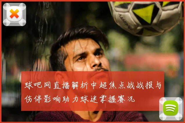 球吧网直播解析中超焦点战战报与伤停影响助力球迷掌握赛况