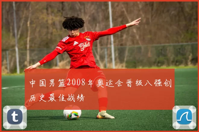 中国男篮2008年奥运会晋级八强创历史最佳战绩