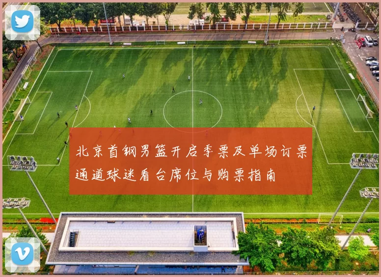 北京首钢男篮开启季票及单场订票通道球迷看台席位与购票指南