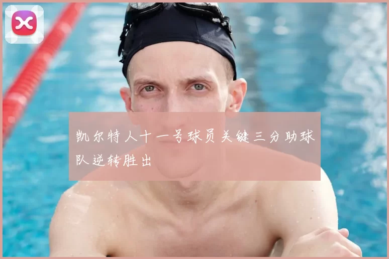 凯尔特人十一号球员关键三分助球队逆转胜出