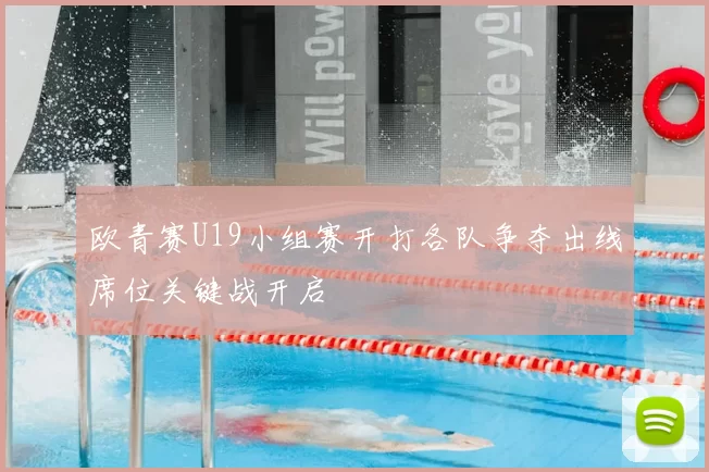 欧青赛U19小组赛开打各队争夺出线席位关键战开启