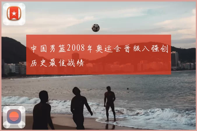 中国男篮2008年奥运会晋级八强创历史最佳战绩