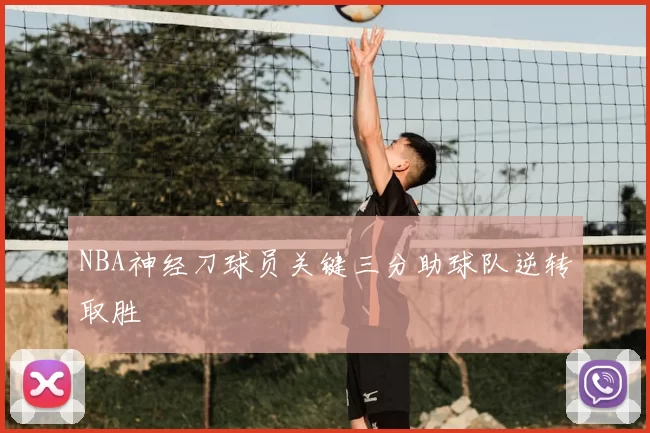 NBA神经刀球员关键三分助球队逆转取胜