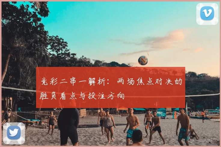 竞彩二串一解析：两场焦点对决的胜负看点与投注方向
