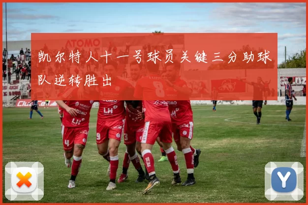 凯尔特人十一号球员关键三分助球队逆转胜出