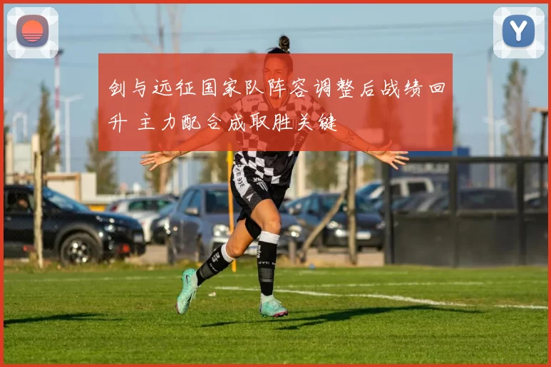 剑与远征国家队阵容调整后战绩回升 主力配合成取胜关键