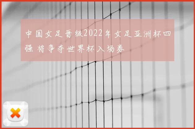 中国女足晋级2022年女足亚洲杯四强 将争夺世界杯入场券