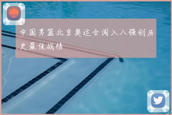 中国男篮北京奥运会闯入八强创历史最佳战绩