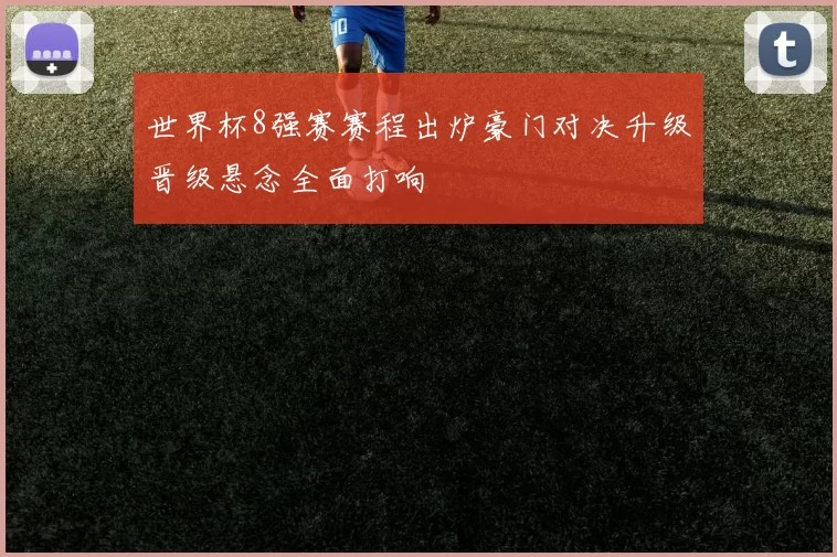 世界杯8强赛赛程出炉豪门对决升级晋级悬念全面打响