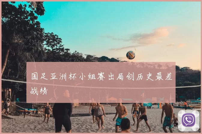 国足亚洲杯小组赛出局创历史最差战绩