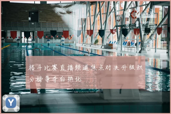 格斗比赛直播频道焦点对决升级积分榜争夺白热化