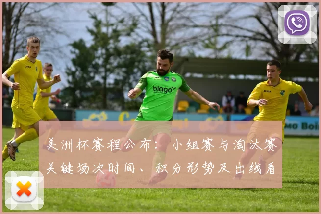美洲杯赛程公布:小组赛与淘汰赛关键场次时间、积分形势及出线看点