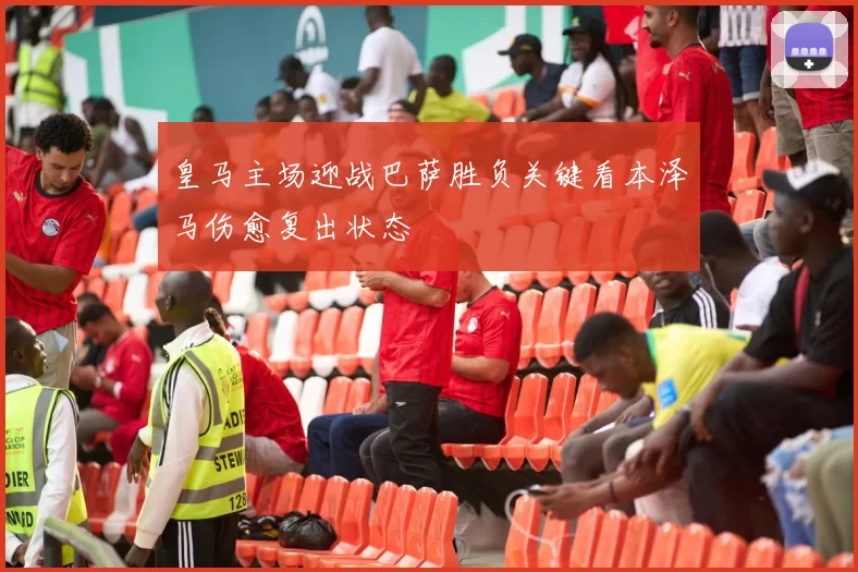 皇马主场迎战巴萨胜负关键看本泽马伤愈复出状态
