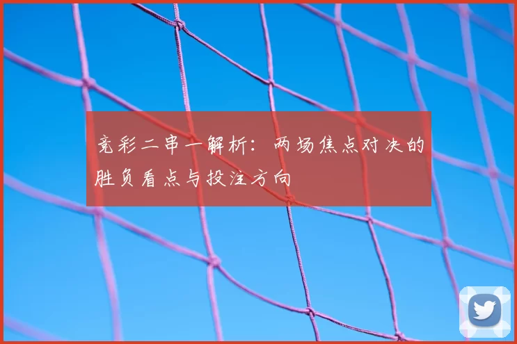 竞彩二串一解析：两场焦点对决的胜负看点与投注方向