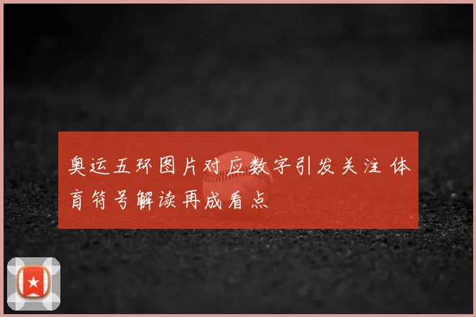 奥运五环图片对应数字引发关注 体育符号解读再成看点